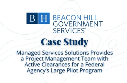 Managed Services Solutions Provides a Project Management Team with Active Clearances for a Federal Agencys Large Pilot Program